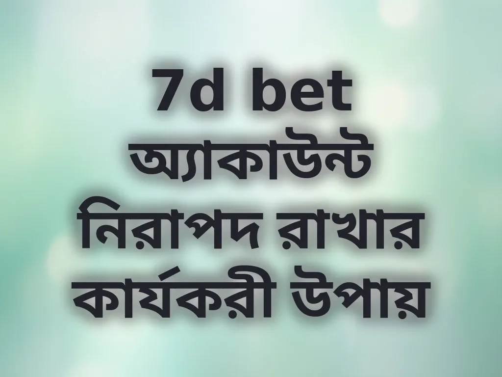 7d bet অ্যাকাউন্ট নিরাপদ রাখার কার্যকরী উপায়