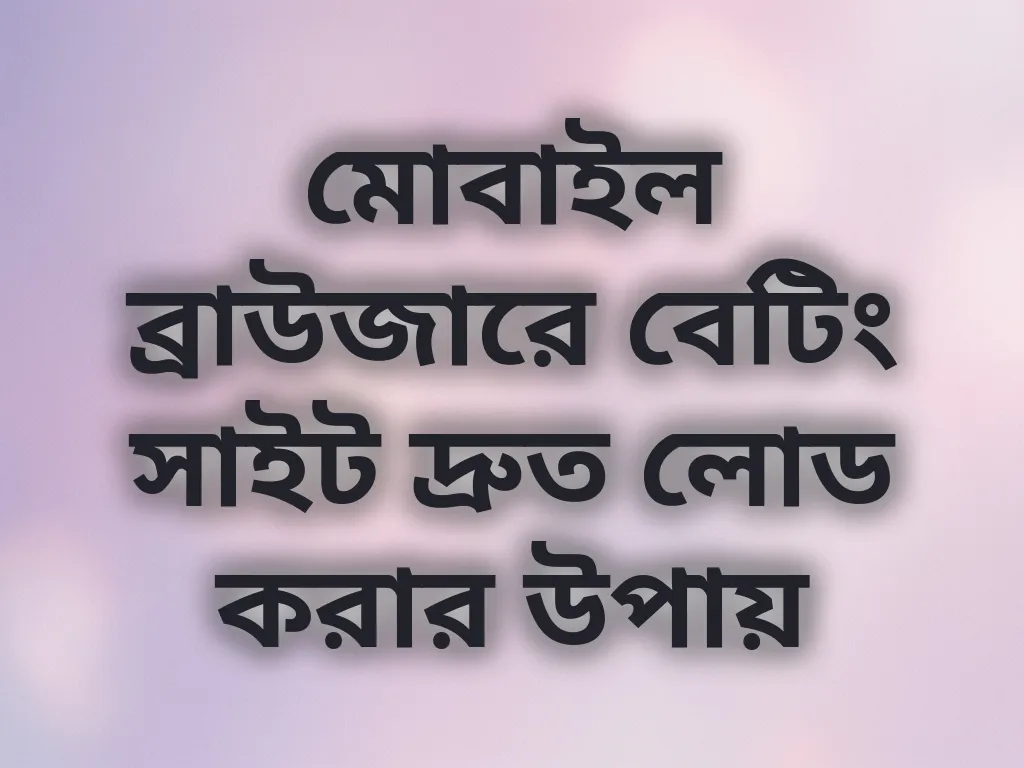 মোবাইল ব্রাউজারে বেটিং সাইট দ্রুত লোড করার উপায়