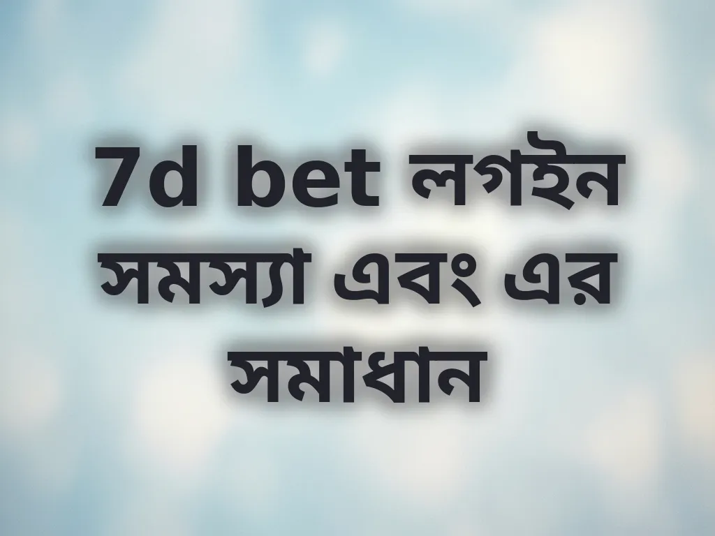 7d bet লগইন সমস্যা এবং এর সমাধান