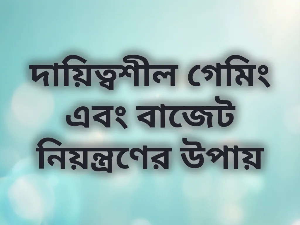 দায়িত্বশীল গেমিং এবং বাজেট নিয়ন্ত্রণের উপায়
